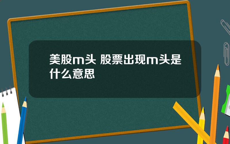 美股m头 股票出现m头是什么意思